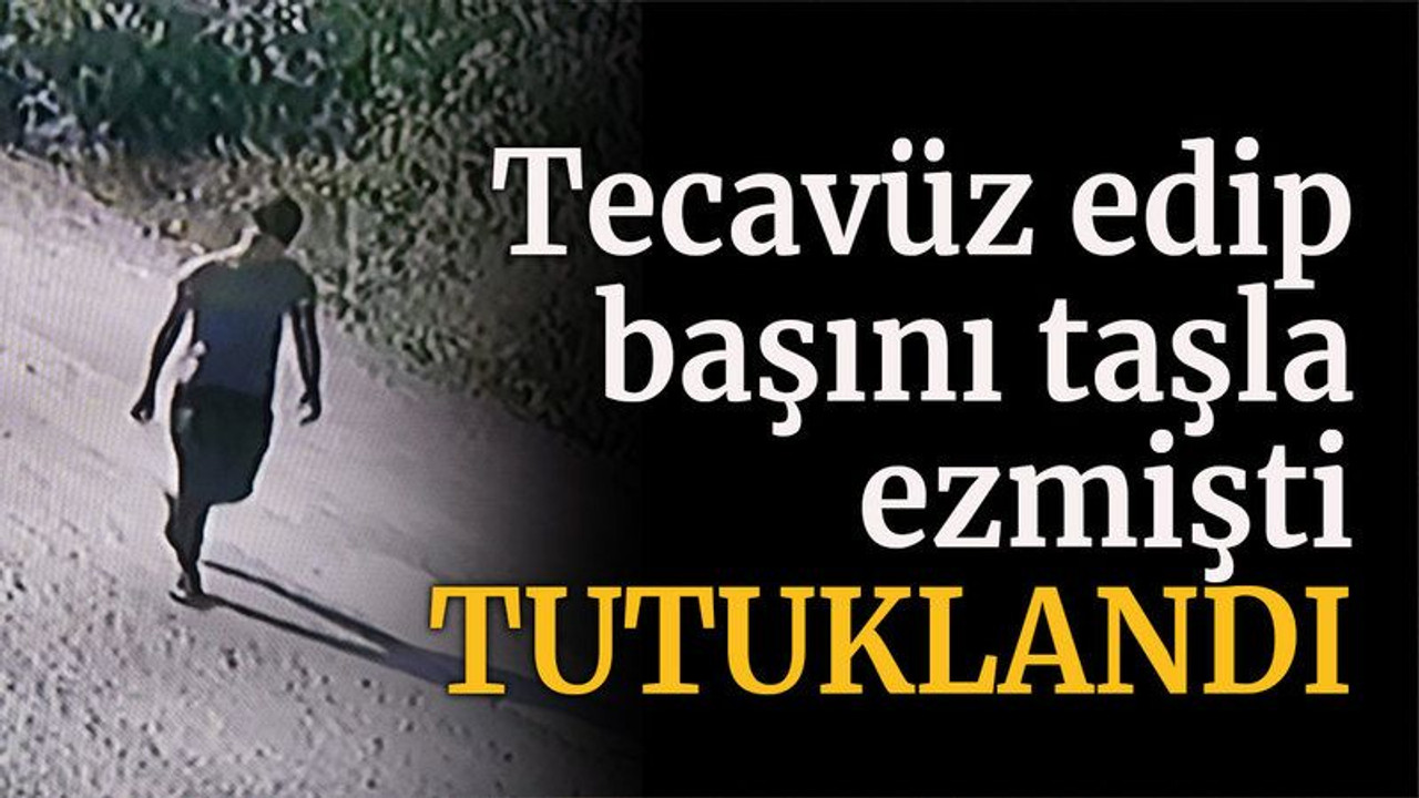 Tecavüz edip başını taşla ezmişti, tutuklandı